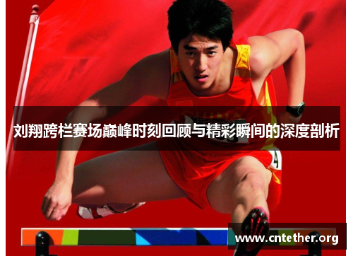 刘翔跨栏赛场巅峰时刻回顾与精彩瞬间的深度剖析