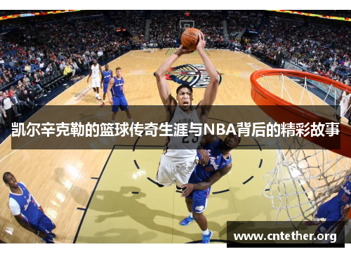 凯尔辛克勒的篮球传奇生涯与NBA背后的精彩故事