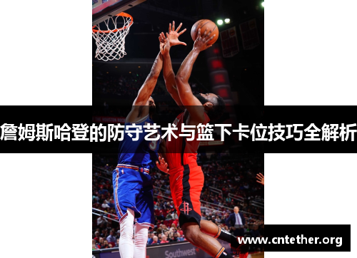 詹姆斯哈登的防守艺术与篮下卡位技巧全解析