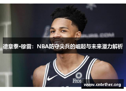 德章泰·穆雷：NBA防守尖兵的崛起与未来潜力解析