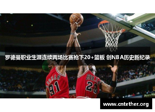 罗德曼职业生涯连续两场比赛抢下20+篮板 创NBA历史新纪录