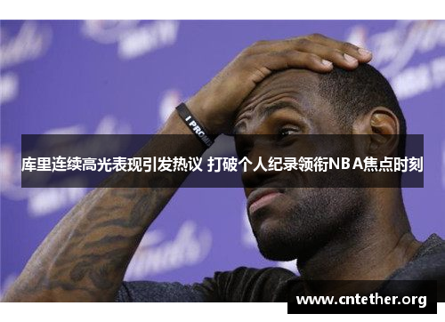 库里连续高光表现引发热议 打破个人纪录领衔NBA焦点时刻